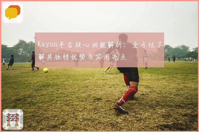 Kayun平台核心功能解析：全方位了解其独特优势与实用亮点