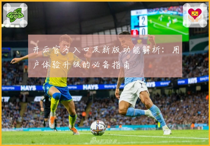 开云官方入口及新版功能解析:用户体验升级的必备指南