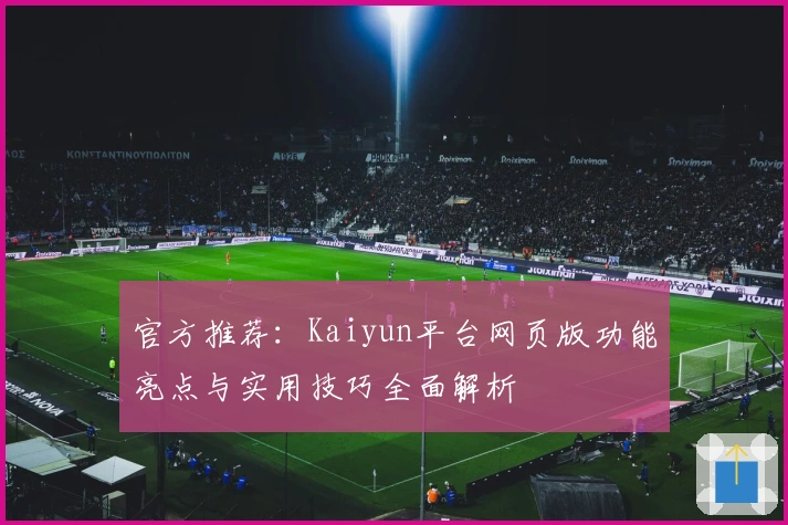 官方推荐：Kaiyun平台网页版功能亮点与实用技巧全面解析