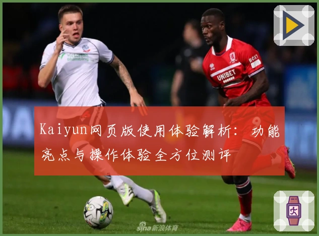 Kaiyun网页版使用体验解析：功能亮点与操作体验全方位测评