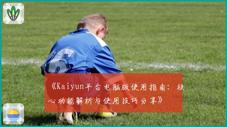 《Kaiyun平台电脑版使用指南：核心功能解析与使用技巧分享》