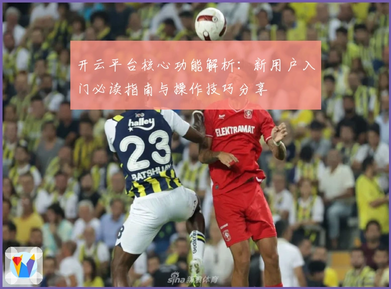 开云平台核心功能解析：新用户入门必读指南与操作技巧分享
