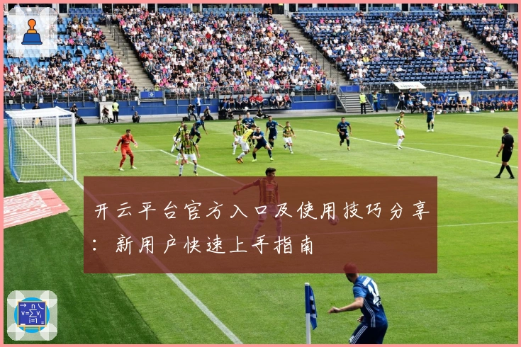 开云平台官方入口及使用技巧分享：新用户快速上手指南