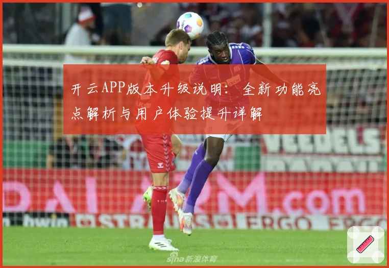 开云APP版本升级说明：全新功能亮点解析与用户体验提升详解
