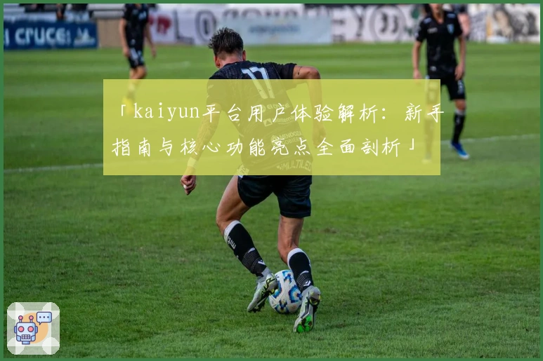 「kaiyun平台用户体验解析：新手指南与核心功能亮点全面剖析」