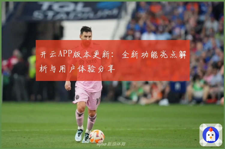 开云APP版本更新：全新功能亮点解析与用户体验分享