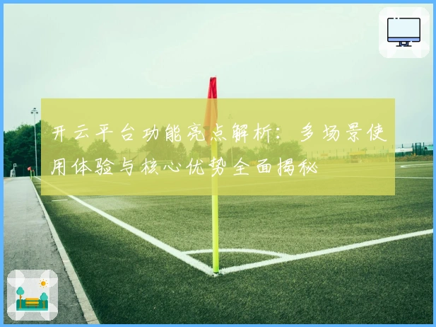 开云平台功能亮点解析：多场景使用体验与核心优势全面揭秘