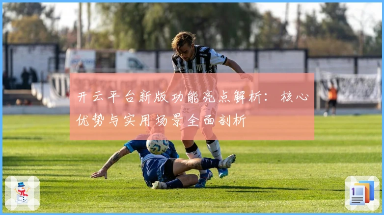 开云平台新版功能亮点解析：核心优势与实用场景全面剖析