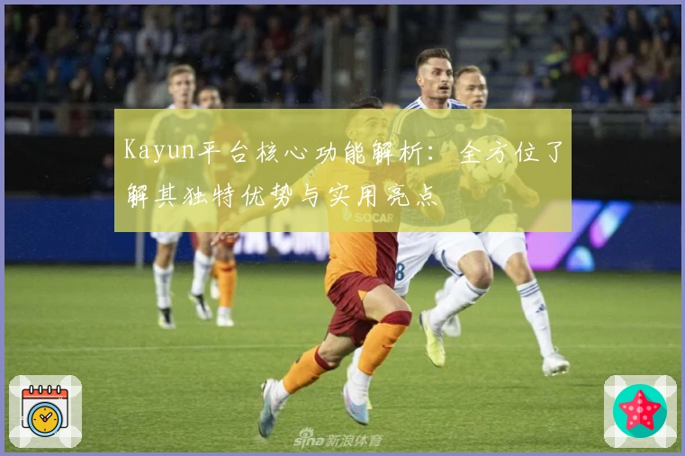 Kayun平台核心功能解析：全方位了解其独特优势与实用亮点
