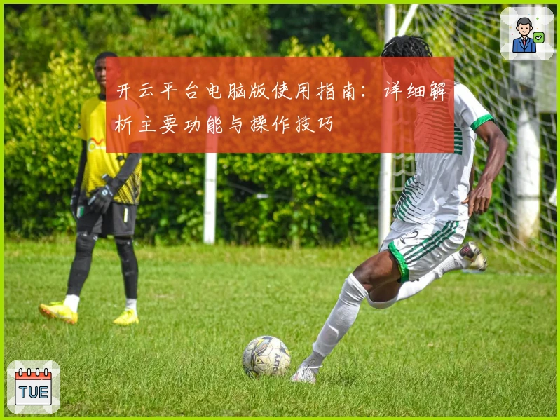 开云平台电脑版使用指南：详细解析主要功能与操作技巧