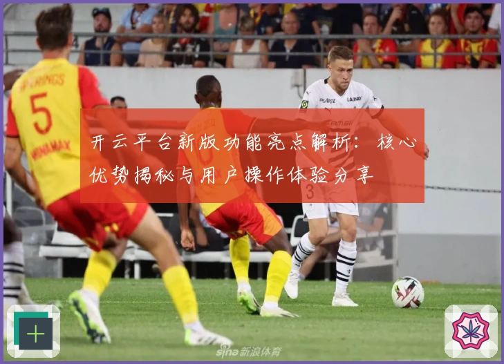 开云平台新版功能亮点解析：核心优势揭秘与用户操作体验分享