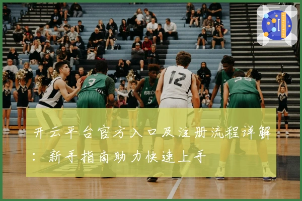 开云平台官方入口及注册流程详解:新手指南助力快速上手