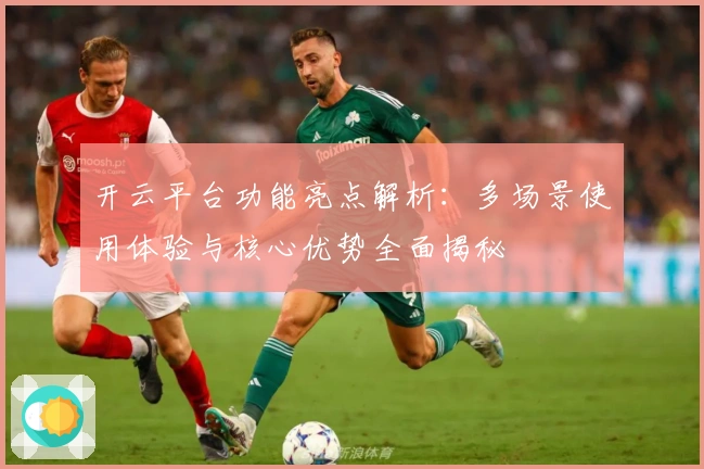 开云平台功能亮点解析:多场景使用体验与核心优势全面揭秘