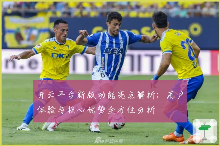开云平台新版功能亮点解析：用户体验与核心优势全方位分析