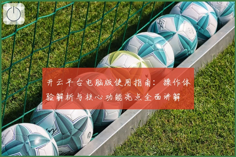 开云平台电脑版使用指南:操作体验解析与核心功能亮点全面讲解