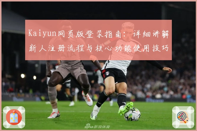 Kaiyun网页版登录指南：详细讲解新人注册流程与核心功能使用技巧